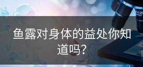 鱼露对身体的益处你知道吗？(鱼露对身体的益处你知道吗英语)